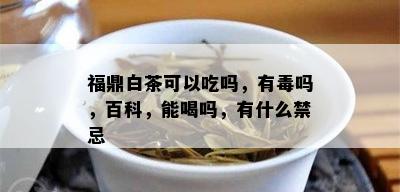 福鼎白茶可以吃吗，有吗，百科，能喝吗，有什么禁忌