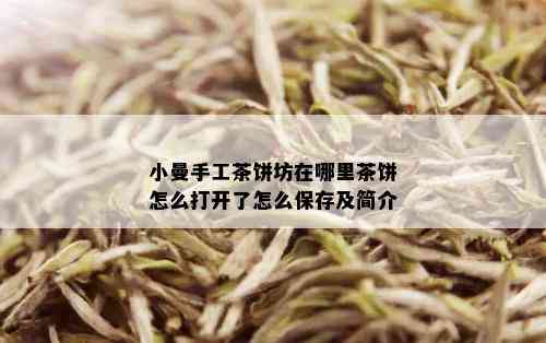 小曼手工茶饼坊在哪里茶饼怎么打开了怎么保存及简介