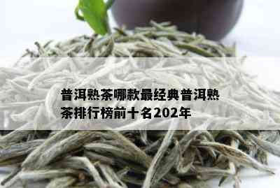 普洱熟茶哪款最经典普洱熟茶排行榜前十名202年