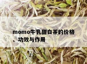 momo牛乳甜白茶的价格、功效与作用