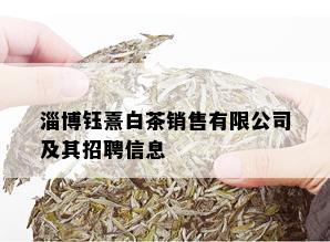 淄博钰熹白茶销售有限公司及其招聘信息