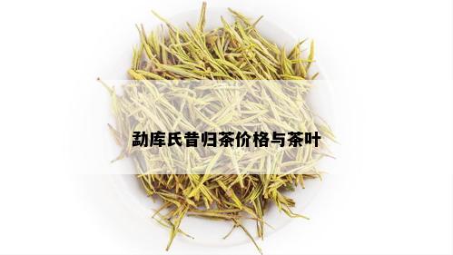 勐库氏昔归茶价格与茶叶