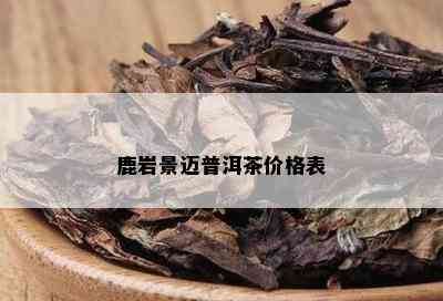 鹿岩景迈普洱茶价格表