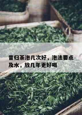 昔归茶泡几次好，泡法要点及水，放几年更好喝