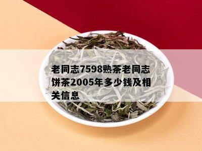 老同志7598熟茶老同志饼茶2005年多少钱及相关信息