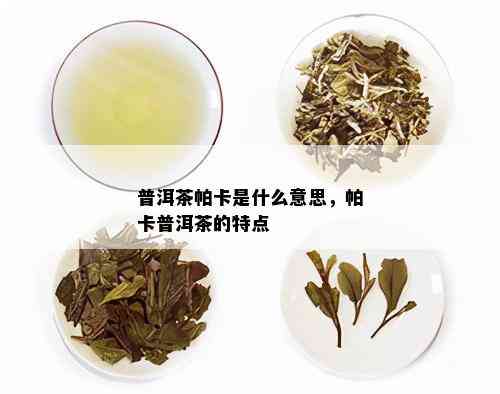 普洱茶帕卡是什么意思，帕卡普洱茶的特点