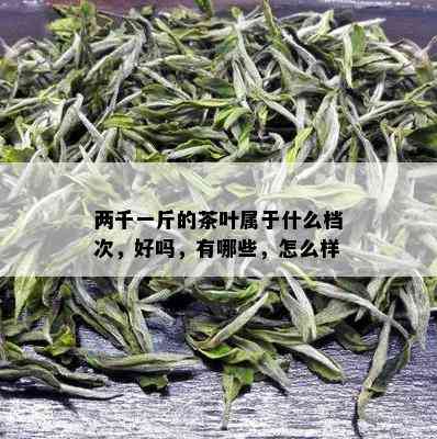 两千一斤的茶叶属于什么档次，好吗，有哪些，怎么样