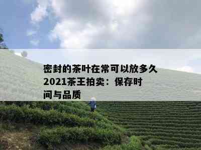 密封的茶叶在常可以放多久2021茶王拍卖：保存时间与品质