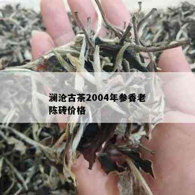 澜沧古茶2004年参香老陈砖价格