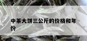 中茶大饼三公斤的价格和年份