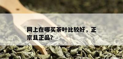 网上在哪买茶叶比较好，正宗且正品？