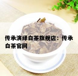 传承演绎白茶旗舰店：传承白茶官网