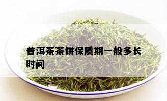 普洱茶茶饼保质期一般多长时间