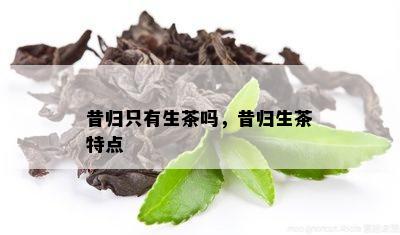 昔归只有生茶吗，昔归生茶特点