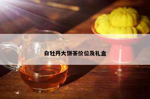 白牡丹大饼茶价位及礼盒