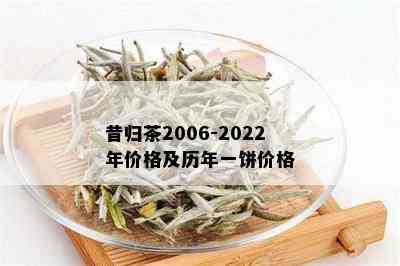 昔归茶2006-2022年价格及历年一饼价格