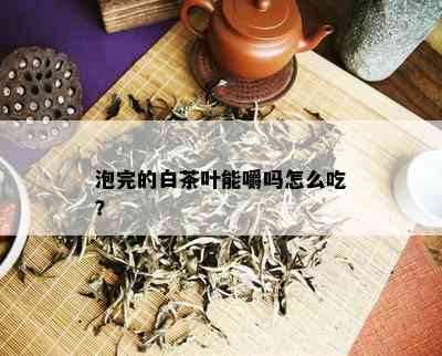 泡完的白茶叶能嚼吗怎么吃？