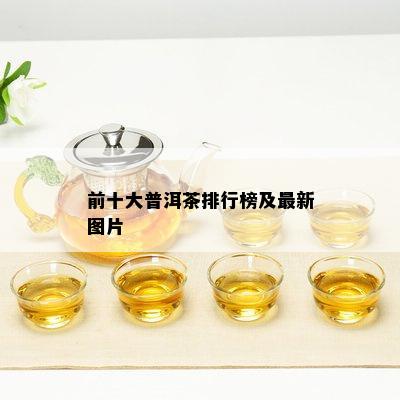 前十大普洱茶排行榜及最新图片