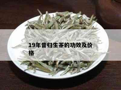 19年昔归生茶的功效及价格