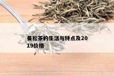 曼松茶的生活与特点及2019价格