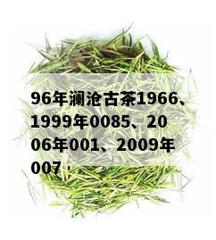 96年澜沧古茶1966、1999年0085、2006年001、2009年007