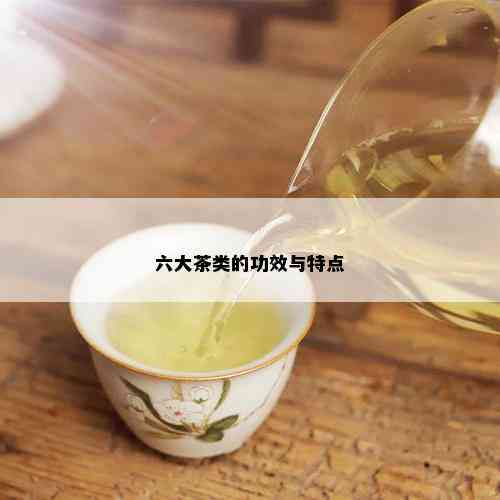 六大茶类的功效与特点