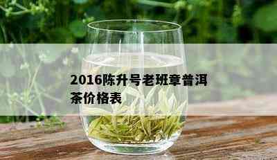 2016陈升号老班章普洱茶价格表