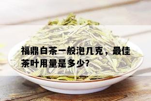 福鼎白茶一般泡几克，更佳茶叶用量是多少？