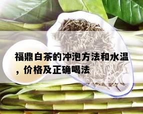 福鼎白茶的冲泡方法和水温，价格及正确喝法