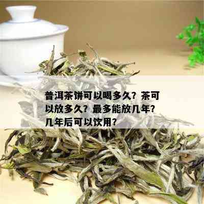 普洱茶饼可以喝多久？茶可以放多久？最多能放几年？几年后可以饮用？