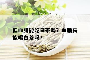 低血脂能吃白茶吗？血脂高能喝白茶吗？