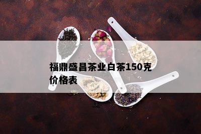 福鼎盛昌茶业白茶150克价格表