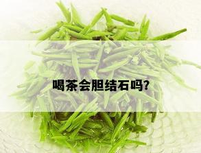 喝茶会胆结石吗？