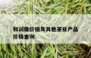 和润眉价格及其他茶业产品价格查询