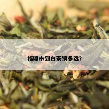 福鼎市到白茶镇多远？