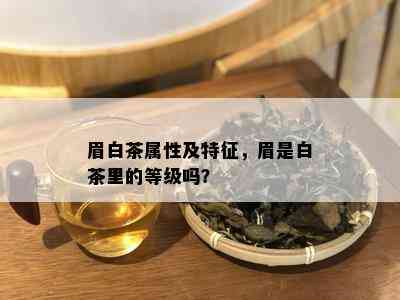 眉白茶属性及特征，眉是白茶里的等级吗？