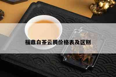 福鼎白茶云腾价格表及区别