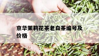 京华茉莉花茶老白茶编号及价格