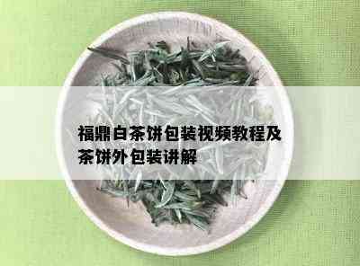 福鼎白茶饼包装视频教程及茶饼外包装讲解