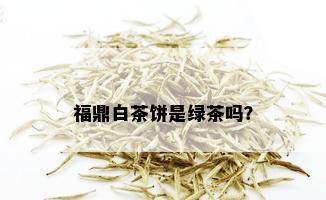 福鼎白茶饼是绿茶吗？