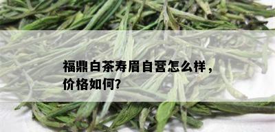 福鼎白茶寿眉自营怎么样，价格如何？