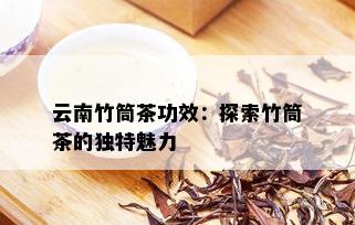 云南竹筒茶功效：探索竹筒茶的独特魅力