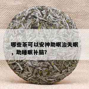 哪些茶可以安神助眠治失眠，助睡眠补脑？