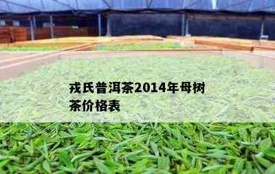 戎氏普洱茶2014年母树茶价格表