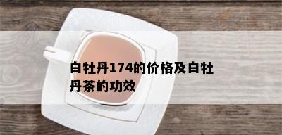 白牡丹174的价格及白牡丹茶的功效