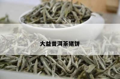 大益普洱茶猪饼