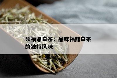 硕福鼎白茶：品味福鼎白茶的独特风味