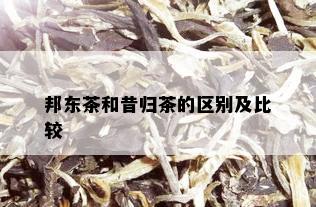 邦东茶和昔归茶的区别及比较