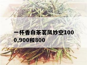 一杯香白茶茗凤妙空1000,900和800