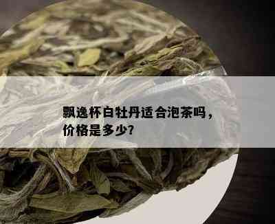 飘逸杯白牡丹适合泡茶吗，价格是多少？